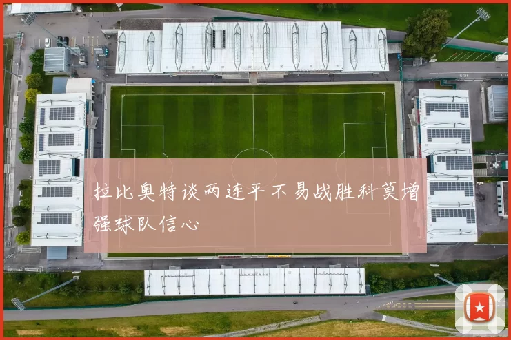 拉比奥特谈两连平不易战胜科莫增强球队信心