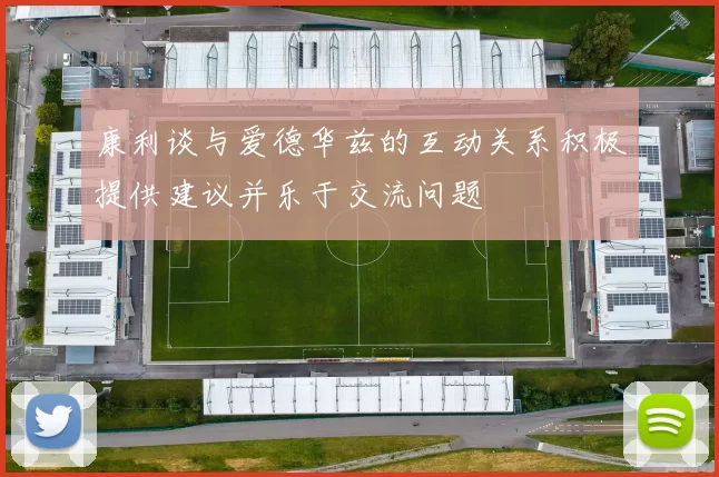 康利谈与爱德华兹的互动关系积极提供建议并乐于交流问题