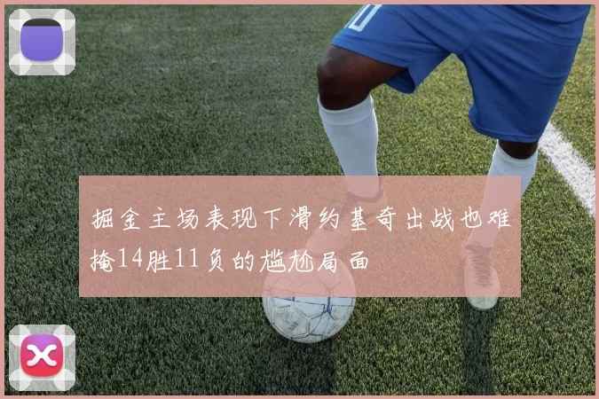 掘金主场表现下滑约基奇出战也难掩14胜11负的尴尬局面