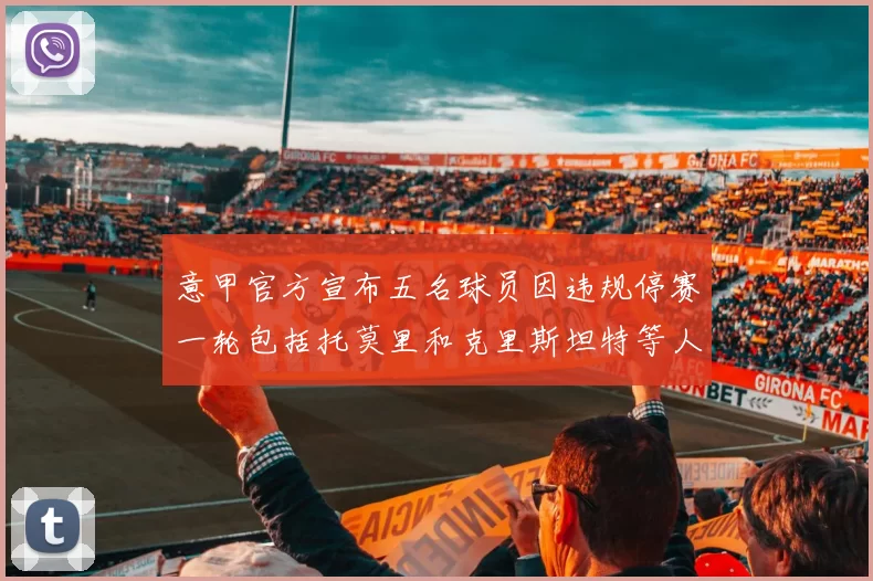 意甲官方宣布五名球员因违规停赛一轮包括托莫里和克里斯坦特等人