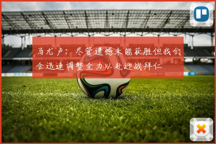 马尤卢：尽管遗憾未能获胜但我们会迅速调整全力以赴迎战拜仁