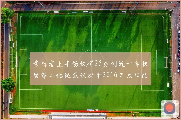 步行者上半场仅得25分创近十年联盟第二低纪录仅次于2016年太阳的22分
